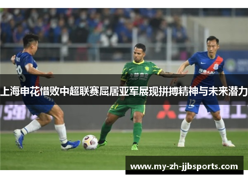上海申花惜败中超联赛屈居亚军展现拼搏精神与未来潜力 上海申花惜败中超联赛屈居亚军展现拼搏精神与未来潜力