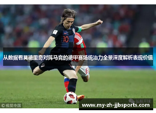 从数据看莫德里奇对阵马竞的德甲赛场统治力全景深度解析表现价值 从数据看莫德里奇对阵马竞的德甲赛场统治力全景深度解析表现价值