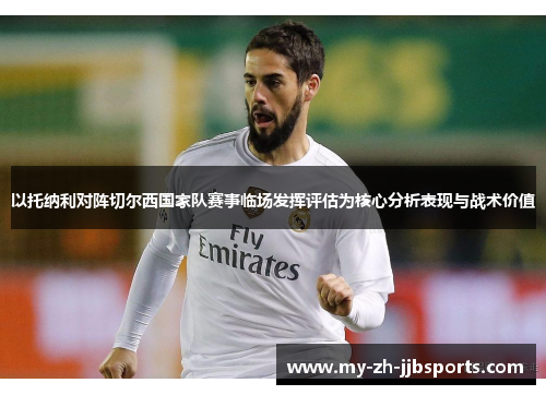以托纳利对阵切尔西国家队赛事临场发挥评估为核心分析表现与战术价值 以托纳利对阵切尔西国家队赛事临场发挥评估为核心分析表现与战术价值
