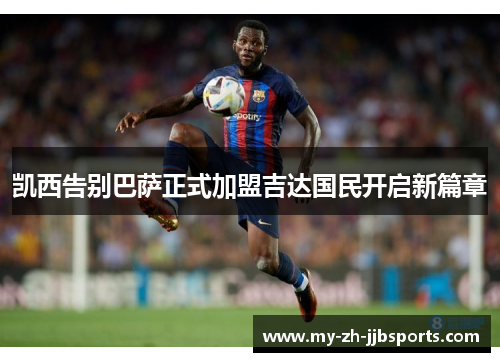 凯西告别巴萨正式加盟吉达国民开启新篇章