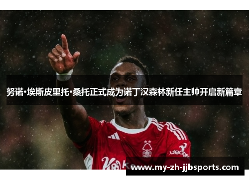 努诺·埃斯皮里托·桑托正式成为诺丁汉森林新任主帅开启新篇章