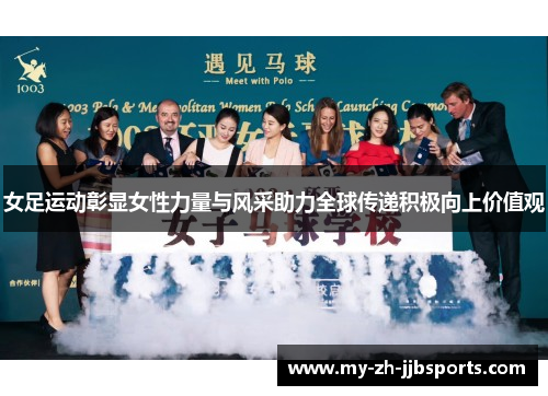 女足运动彰显女性力量与风采助力全球传递积极向上价值观