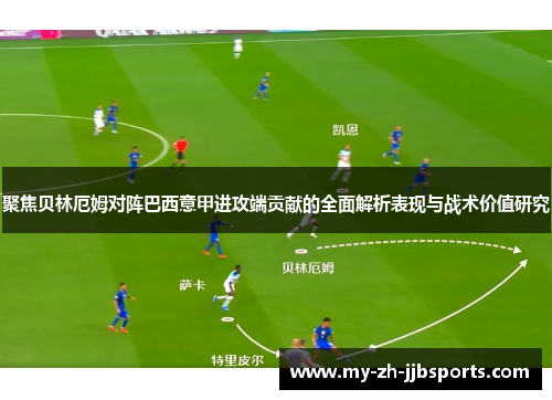 聚焦贝林厄姆对阵巴西意甲进攻端贡献的全面解析表现与战术价值研究 聚焦贝林厄姆对阵巴西意甲进攻端贡献的全面解析表现与战术价值研究