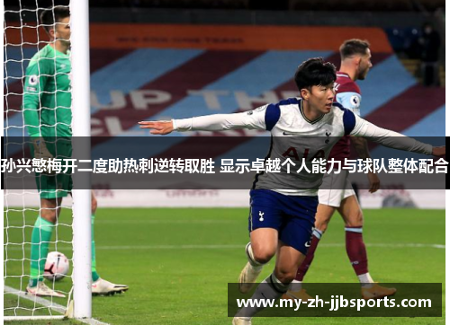 孙兴慜梅开二度助热刺逆转取胜 显示卓越个人能力与球队整体配合 孙兴慜梅开二度助热刺逆转取胜 显示卓越个人能力与球队整体配合