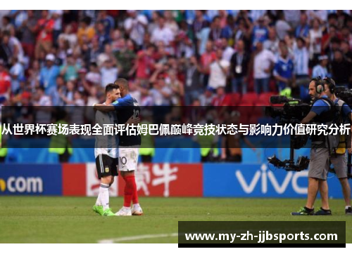 从世界杯赛场表现全面评估姆巴佩巅峰竞技状态与影响力价值研究分析 从世界杯赛场表现全面评估姆巴佩巅峰竞技状态与影响力价值研究分析