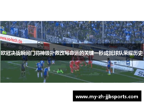 欧冠决战瞬间门将神级扑救改写命运的关键一秒成就球队荣耀历史 欧冠决战瞬间门将神级扑救改写命运的关键一秒成就球队荣耀历史
