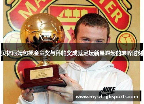 贝林厄姆包揽金童奖与科帕奖成就足坛新星崛起的巅峰时刻